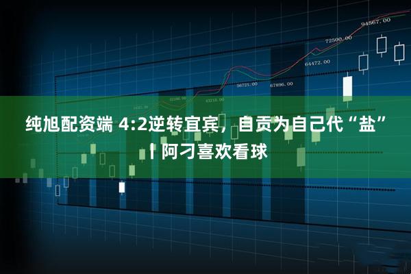 纯旭配资端 4:2逆转宜宾，自贡为自己代“盐”丨阿刁喜欢看球