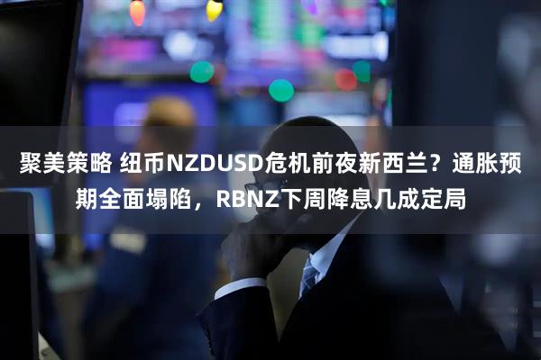 聚美策略 纽币NZDUSD危机前夜新西兰？通胀预期全面塌陷，RBNZ下周降息几成定局